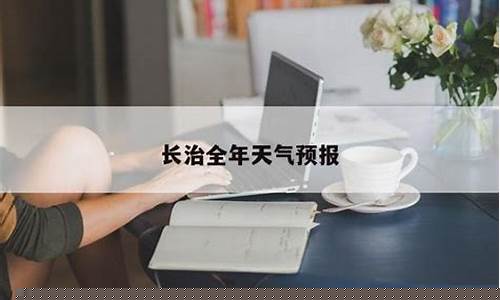 长治天气预报一周_长治天气预报一周天气预报
