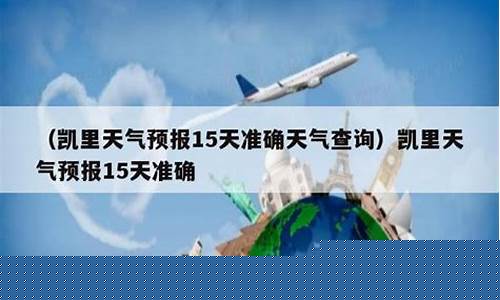 凯里市天气预报15天天气_凯里市天气预报15天天气情况