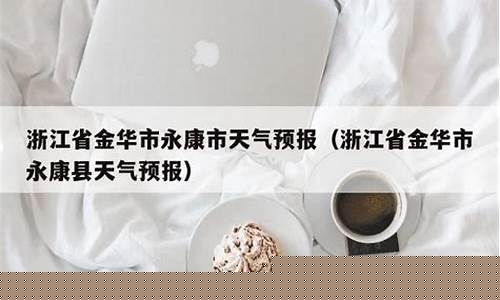 金华永康天气预报15天准确率_金华永康天气预报15天准确率高吗